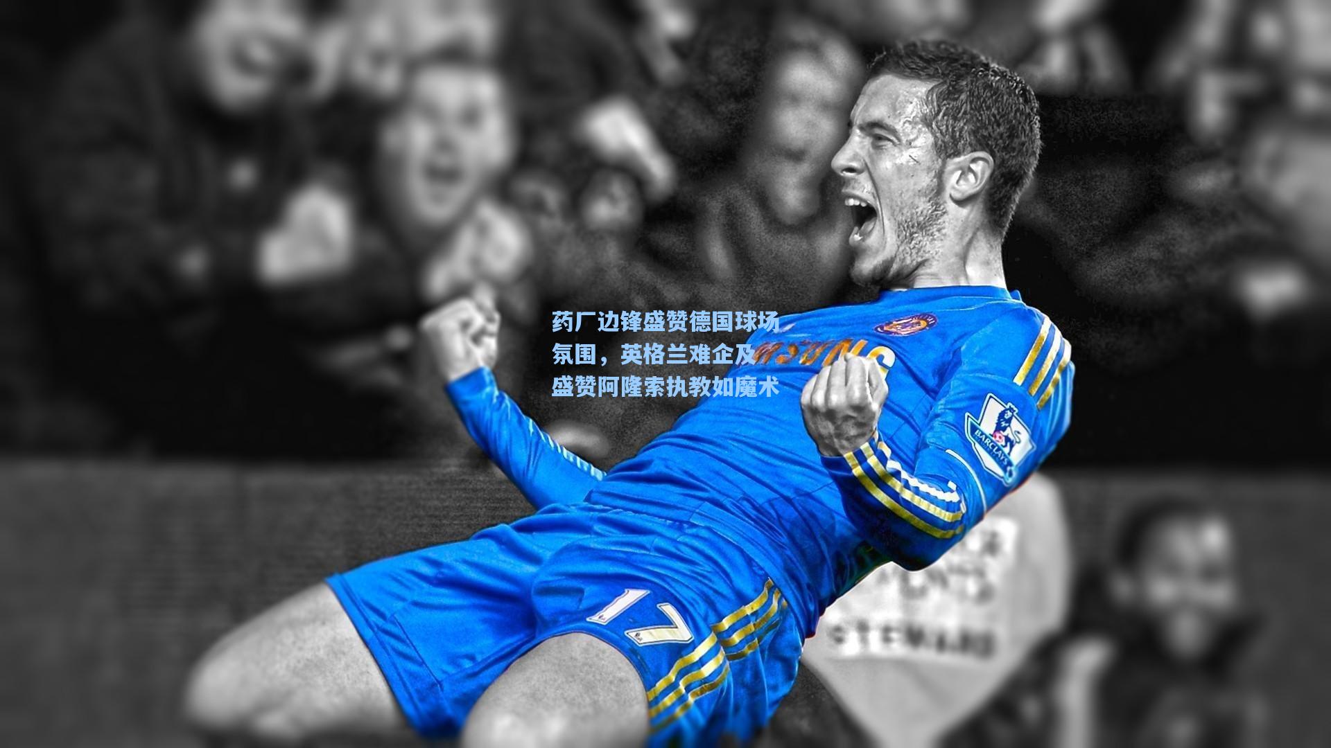 澳客官方网：药厂边锋盛赞德国球场氛围，英格兰难企及 盛赞阿隆索执教如魔术