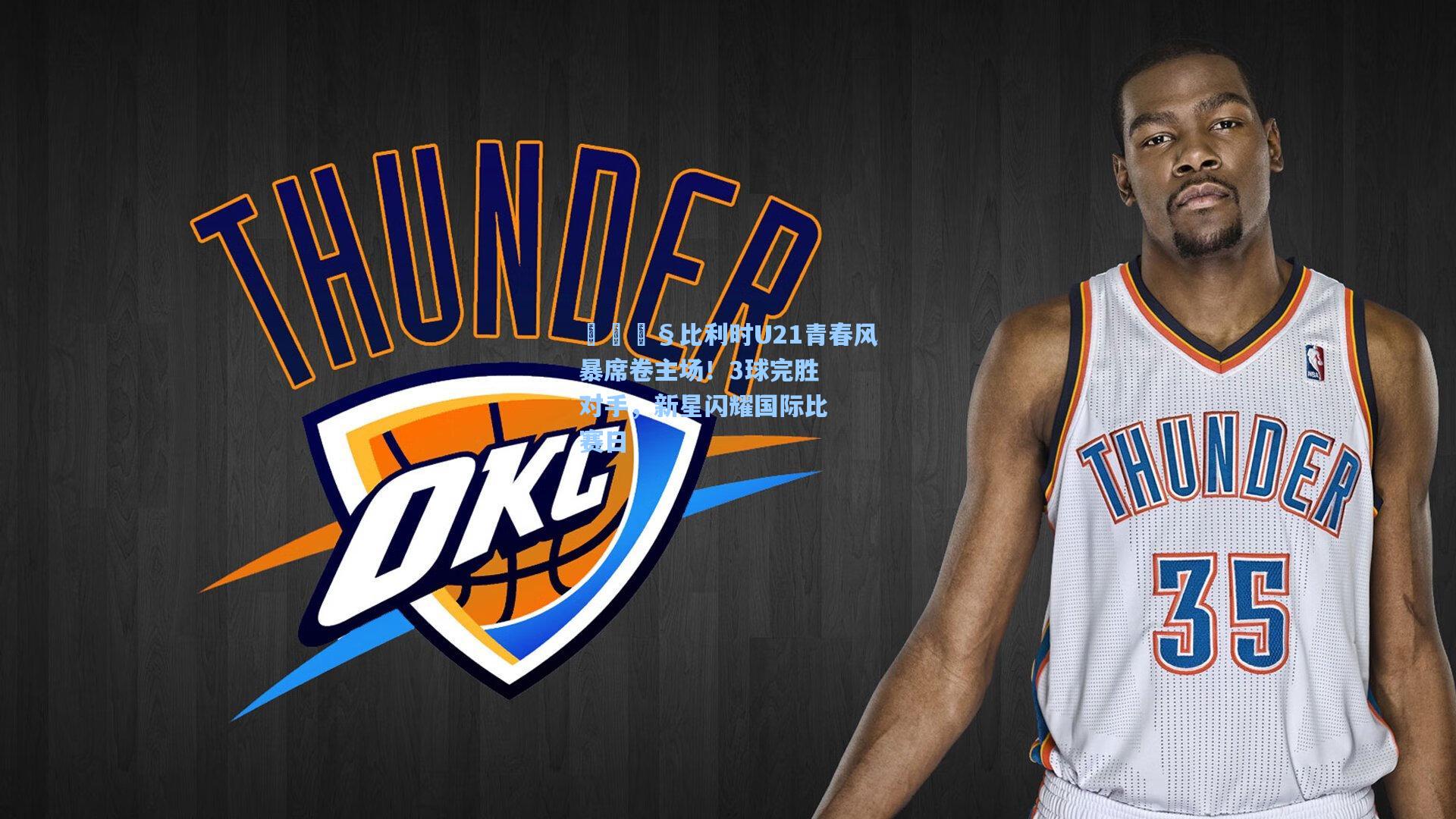 【澳客数据】🇧比利时U21青春风暴席卷主场！3球完胜对手，新星闪耀国际比赛日