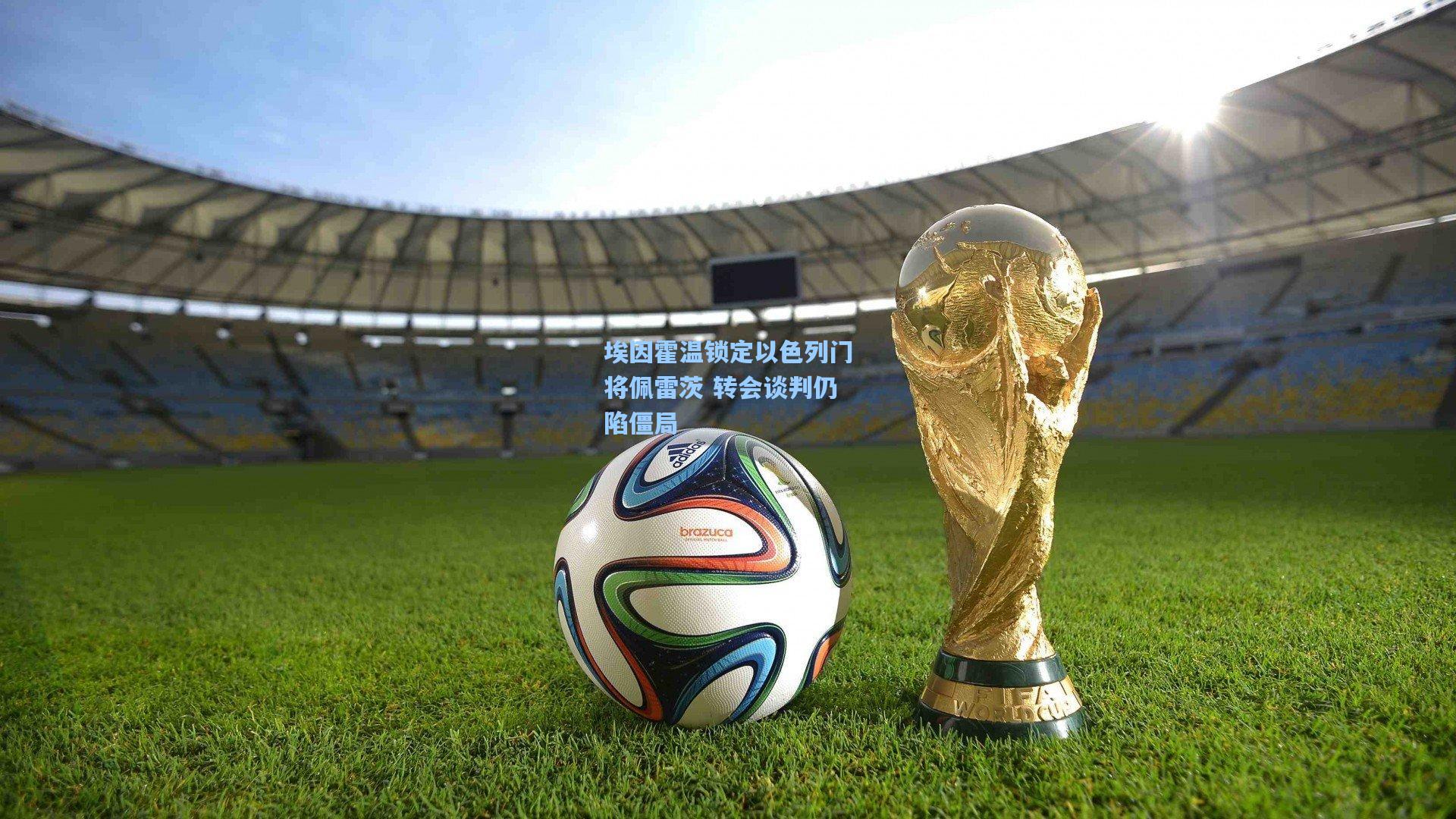 埃因霍温锁定以色列门将佩雷茨 转会谈判仍陷僵局