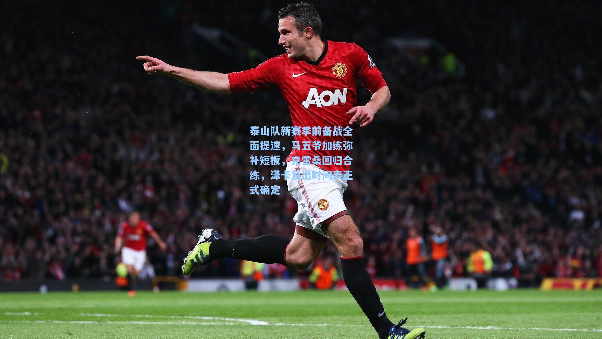 澳客体育：泰山队新赛季前备战全面提速，马五爷加练弥补短板，克雷桑回归合练，泽卡复出时间表正式确定