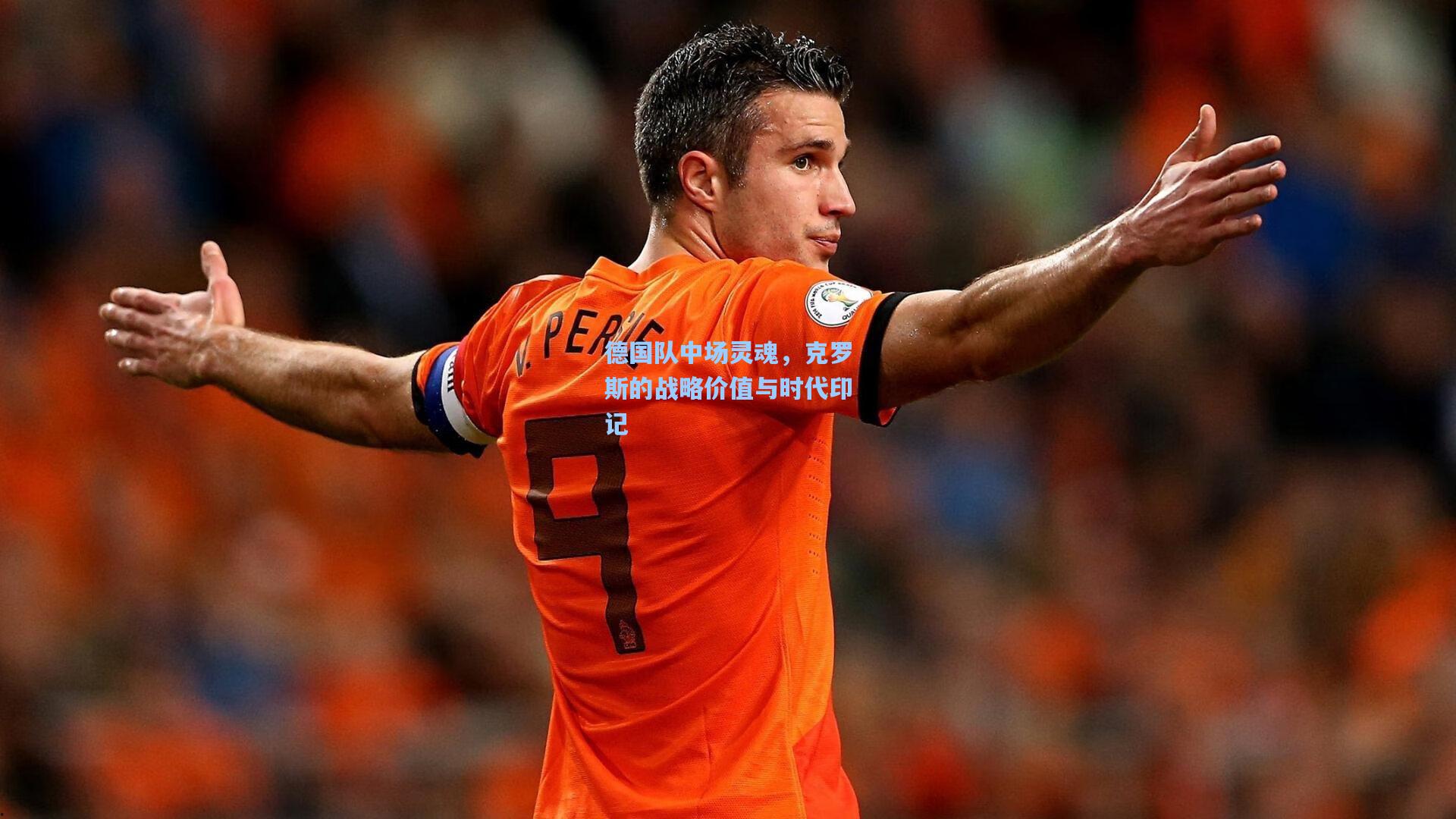 澳客数据_德国队中场灵魂，克罗斯的战略价值与时代印记