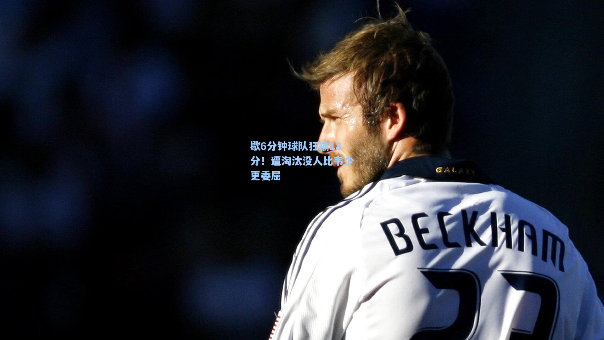 【澳客足彩】歇6分钟球队狂输18分！遭淘汰没人比韦少更委屈