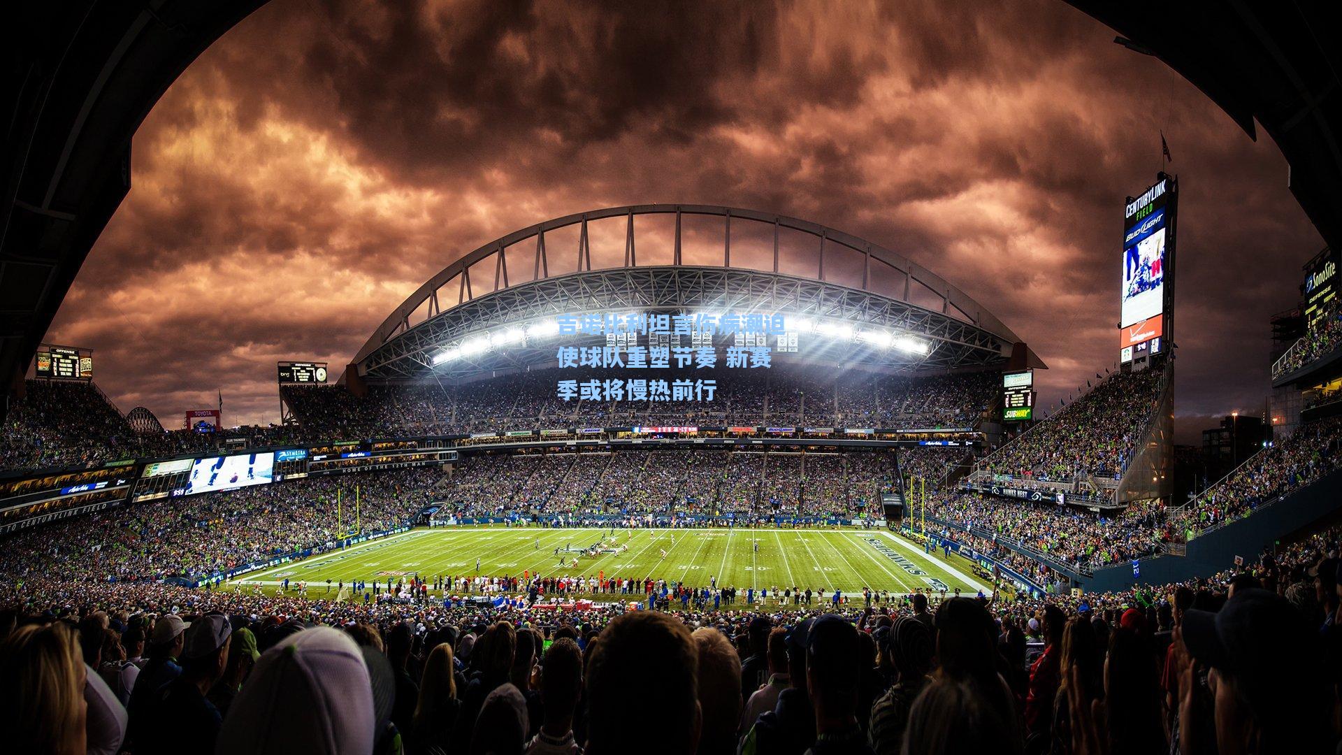 吉诺比利坦言伤病潮迫使球队重塑节奏 新赛季或将慢热前行