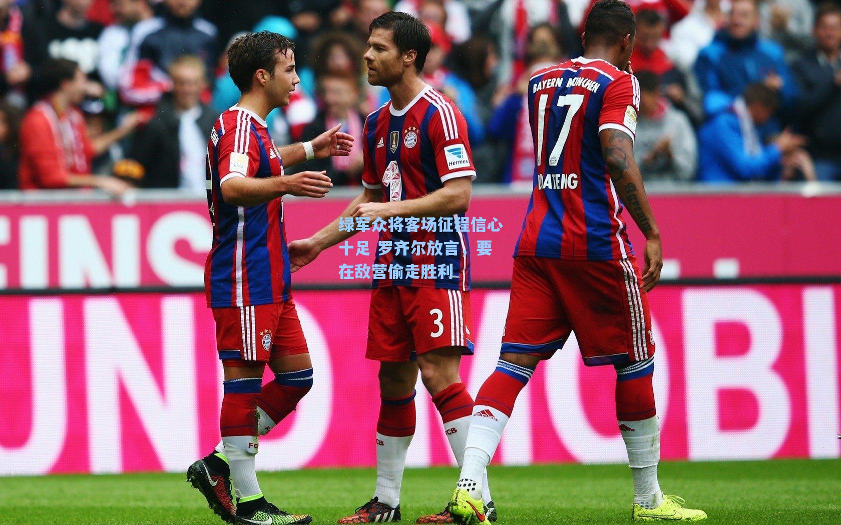 【澳客足彩】绿军众将客场征程信心十足 罗齐尔放言，要在敌营偷走胜利