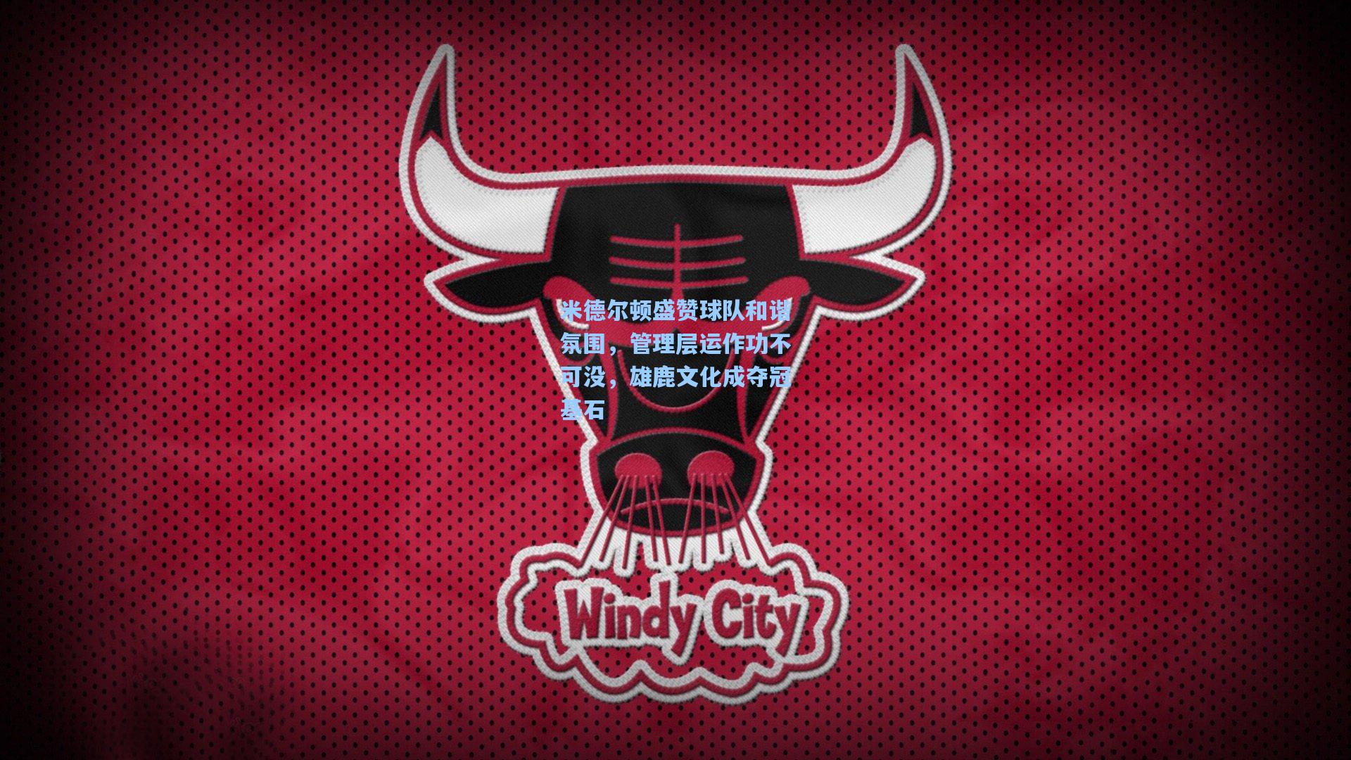 澳客体育-米德尔顿盛赞球队和谐氛围，管理层运作功不可没，雄鹿文化成夺冠基石