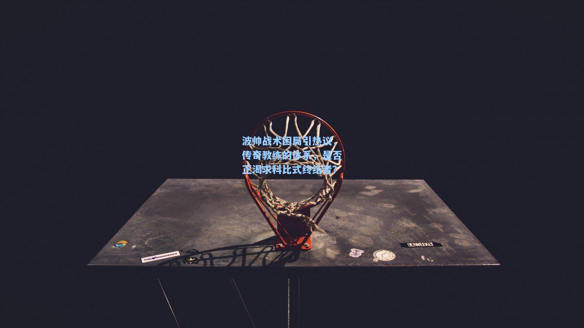 波帅战术困局引热议，传奇教练的体系，是否正渴求科比式终结者？