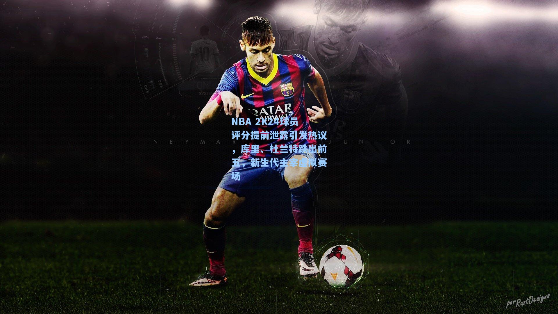 NBA 2K24球员评分提前泄露引发热议，库里、杜兰特跌出前五，新生代主宰虚拟赛场