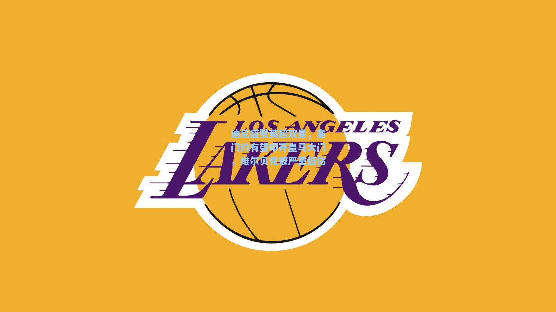 迪尼盛赞英超双星,塞门约有望叩开皇马大门,维尔贝克被严重低估