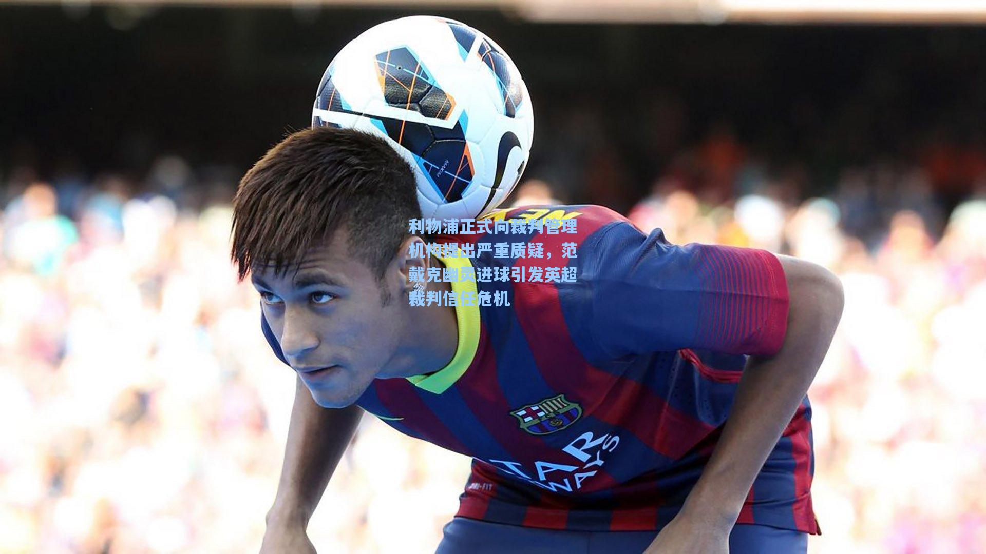 利物浦正式向裁判管理机构提出严重质疑，范戴克幽灵进球引发英超裁判信任危机