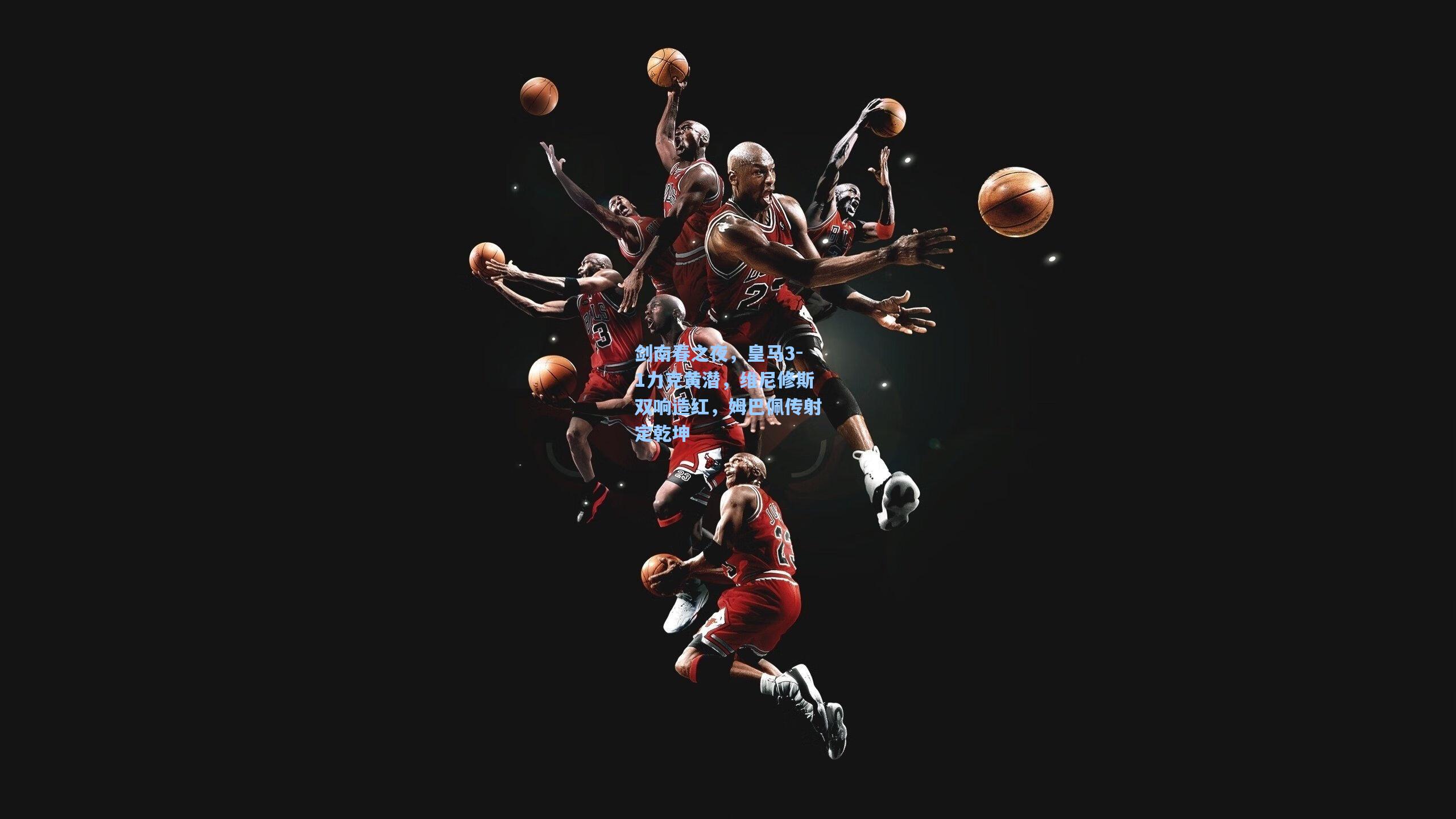 【澳客足彩】剑南春之夜,皇马3-1力克黄潜,维尼修斯双响造红,姆巴佩传射定乾坤