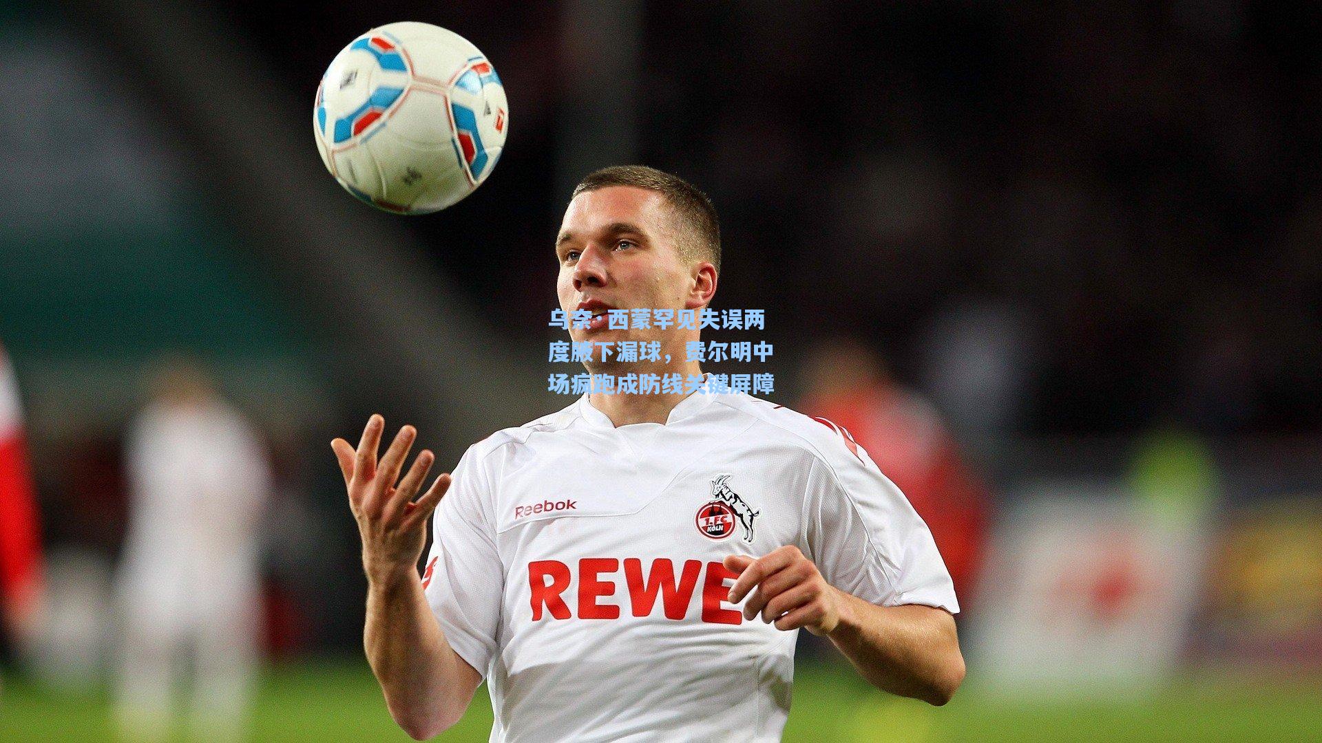 乌奈·西蒙罕见失误两度腋下漏球，费尔明中场疯跑成防线关键屏障